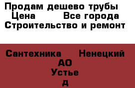 Продам дешево трубы › Цена ­ 20 - Все города Строительство и ремонт » Сантехника   . Ненецкий АО,Устье д.